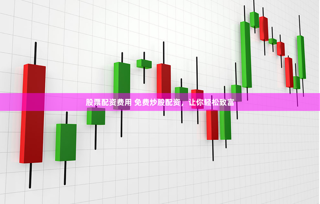 股票配資費用 免費炒股配資，讓你輕松致富